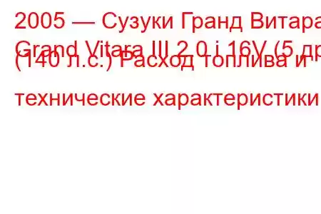 2005 — Сузуки Гранд Витара
Grand Vitara III 2.0 i 16V (5 др) (140 л.с.) Расход топлива и технические характеристики