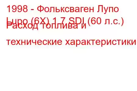 1998 - Фольксваген Лупо
Lupo (6X) 1.7 SDI (60 л.с.) Расход топлива и технические характеристики