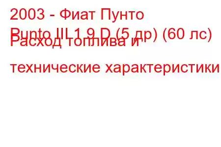 2003 - Фиат Пунто
Punto III 1.9 D (5 др) (60 лс) Расход топлива и технические характеристики