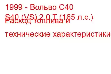 1999 - Вольво С40
S40 (VS) 2.0 T (165 л.с.) Расход топлива и технические характеристики