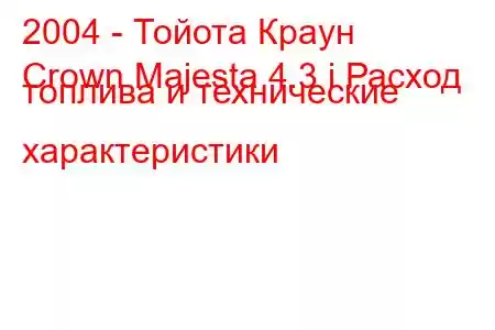 2004 - Тойота Краун
Crown Majesta 4.3 i Расход топлива и технические характеристики