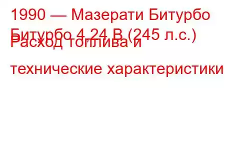 1990 — Мазерати Битурбо
Битурбо 4,24 В (245 л.с.) Расход топлива и технические характеристики