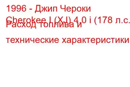 1996 - Джип Чероки
Cherokee I (XJ) 4.0 i (178 л.с.) Расход топлива и технические характеристики