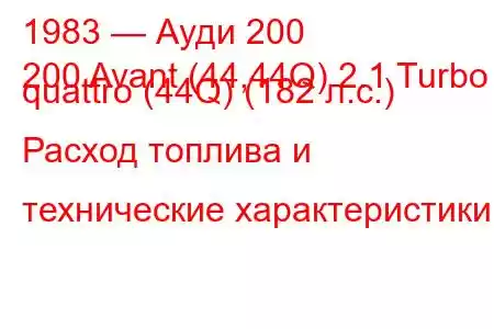 1983 — Ауди 200
200 Avant (44,44Q) 2.1 Turbo quattro (44Q) (182 л.с.) Расход топлива и технические характеристики