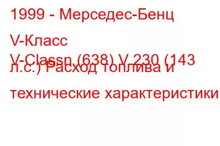 1999 - Мерседес-Бенц V-Класс
V-Classn (638) V 230 (143 л.с.) Расход топлива и технические характеристики