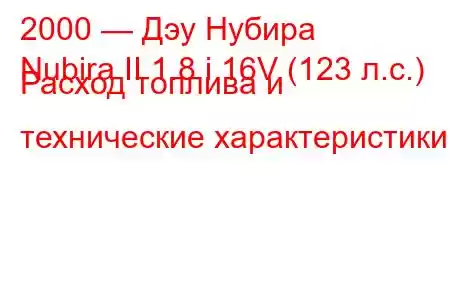 2000 — Дэу Нубира
Nubira II 1.8 i 16V (123 л.с.) Расход топлива и технические характеристики