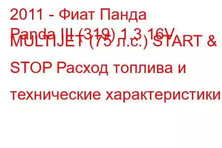 2011 - Фиат Панда
Panda III (319) 1.3 16V MULTIJET (75 л.с.) START & STOP Расход топлива и технические характеристики