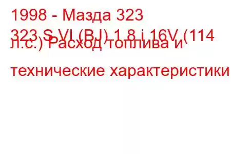 1998 - Мазда 323
323 S VI (BJ) 1.8 i 16V (114 л.с.) Расход топлива и технические характеристики