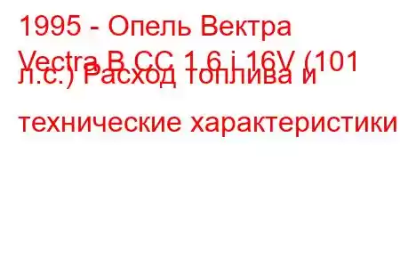 1995 - Опель Вектра
Vectra B CC 1.6 i 16V (101 л.с.) Расход топлива и технические характеристики