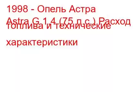 1998 - Опель Астра
Astra G 1.4 (75 л.с.) Расход топлива и технические характеристики