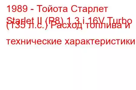 1989 - Тойота Старлет
Starlet II (P8) 1.3 i 16V Turbo (135 л.с.) Расход топлива и технические характеристики