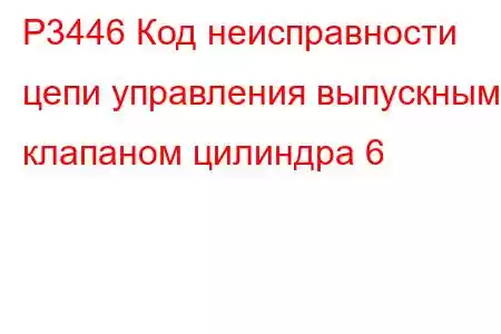 P3446 Код неисправности цепи управления выпускным клапаном цилиндра 6