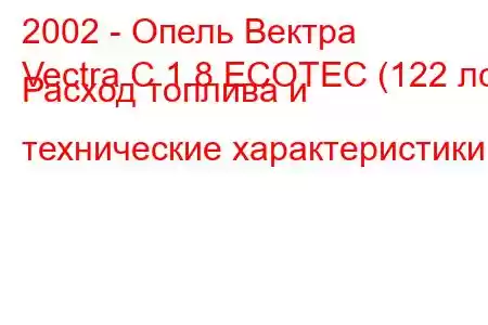 2002 - Опель Вектра
Vectra C 1.8 ECOTEC (122 лс) Расход топлива и технические характеристики