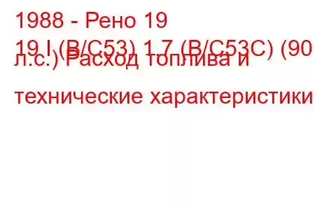 1988 - Рено 19
19 I (B/C53) 1.7 (B/C53C) (90 л.с.) Расход топлива и технические характеристики