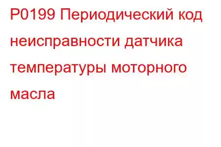 P0199 Периодический код неисправности датчика температуры моторного масла