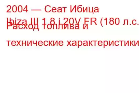 2004 — Сеат Ибица
Ibiza III 1.8 i 20V FR (180 л.с.) Расход топлива и технические характеристики