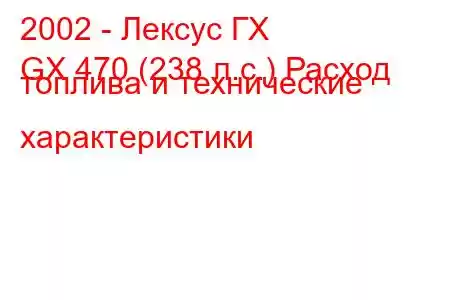 2002 - Лексус ГХ
GX 470 (238 л.с.) Расход топлива и технические характеристики