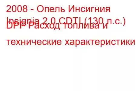 2008 - Опель Инсигния
Insignia 2.0 CDTI (130 л.с.) DPF Расход топлива и технические характеристики