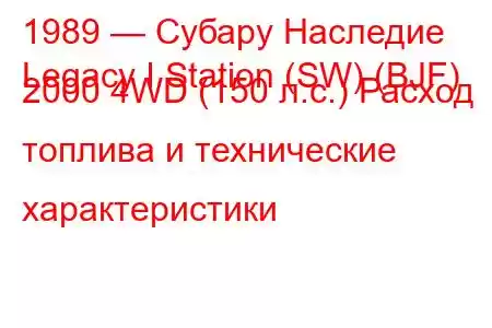 1989 — Субару Наследие
Legacy I Station (SW) (BJF) 2000 4WD (150 л.с.) Расход топлива и технические характеристики