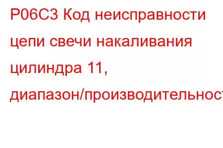 P06C3 Код неисправности цепи свечи накаливания цилиндра 11, диапазон/производительность