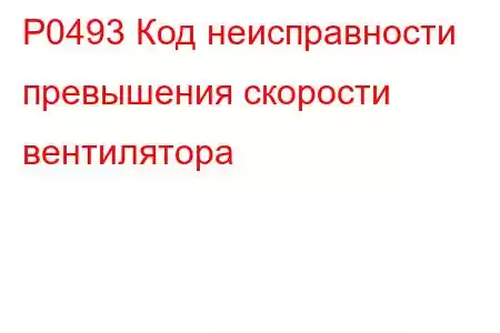 P0493 Код неисправности превышения скорости вентилятора