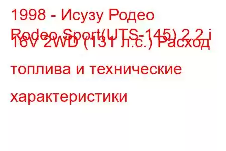 1998 - Исузу Родео
Rodeo Sport(UTS-145) 2.2 i 16V 2WD (131 л.с.) Расход топлива и технические характеристики