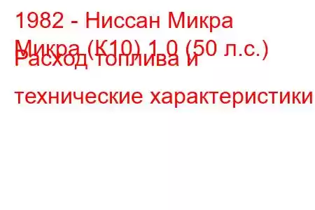 1982 - Ниссан Микра
Микра (К10) 1.0 (50 л.с.) Расход топлива и технические характеристики