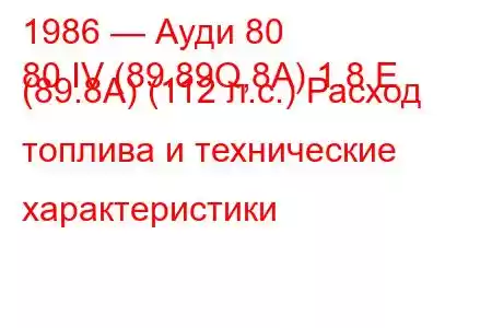 1986 — Ауди 80
80 IV (89.89Q,8A) 1.8 E (89.8A) (112 л.с.) Расход топлива и технические характеристики