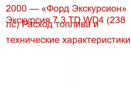 2000 — «Форд Экскурсион»
Экскурсия 7.3 TD WD4 (238 лс) Расход топлива и технические характеристики