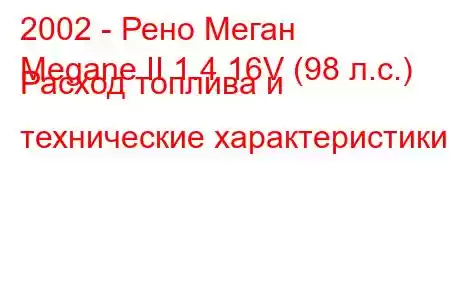 2002 - Рено Меган
Megane II 1.4 16V (98 л.с.) Расход топлива и технические характеристики