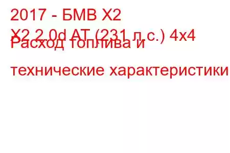 2017 - БМВ Х2
X2 2.0d AT (231 л.с.) 4x4 Расход топлива и технические характеристики