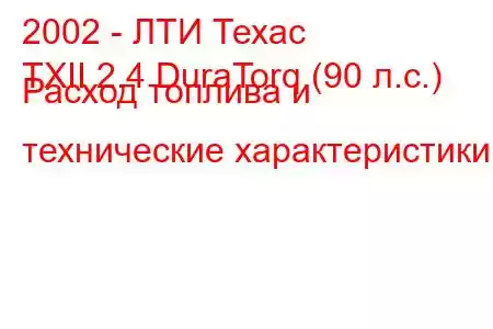 2002 - ЛТИ Техас
TXII 2.4 DuraTorq (90 л.с.) Расход топлива и технические характеристики