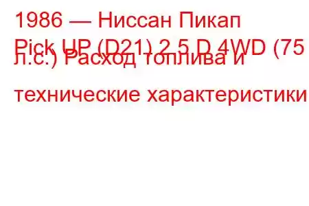 1986 — Ниссан Пикап
Pick UP (D21) 2.5 D 4WD (75 л.с.) Расход топлива и технические характеристики