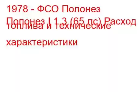 1978 - ФСО Полонез
Полонез I 1.3 (65 лс) Расход топлива и технические характеристики