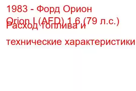 1983 - Форд Орион
Orion I (AFD) 1.6 (79 л.с.) Расход топлива и технические характеристики