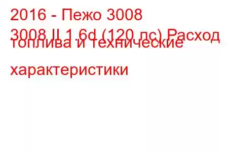 2016 - Пежо 3008
3008 II 1.6d (120 лс) Расход топлива и технические характеристики