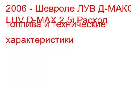 2006 - Шевроле ЛУВ Д-МАКС
LUV D-MAX 2.5i Расход топлива и технические характеристики