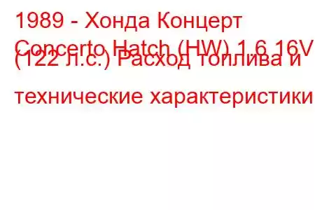 1989 - Хонда Концерт
Concerto Hatch (HW) 1.6 16V (122 л.с.) Расход топлива и технические характеристики