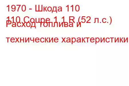 1970 - Шкода 110
110 Coupe 1.1 R (52 л.с.) Расход топлива и технические характеристики