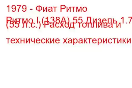 1979 - Фиат Ритмо
Ритмо I (138А) 55 Дизель 1.7 (55 л.с.) Расход топлива и технические характеристики