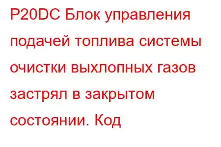 P20DC Блок управления подачей топлива системы очистки выхлопных газов застрял в закрытом состоянии. Код