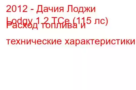 2012 - Дачия Лоджи
Lodgy 1.2 TCe (115 лс) Расход топлива и технические характеристики