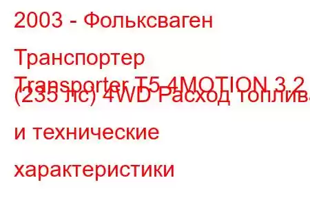 2003 - Фольксваген Транспортер
Transporter T5 4MOTION 3.2 (235 лс) 4WD Расход топлива и технические характеристики