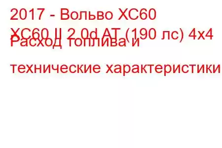 2017 - Вольво ХС60
XC60 II 2.0d AT (190 лс) 4x4 Расход топлива и технические характеристики