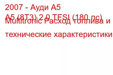 2007 - Ауди А5
A5 (8T3) 2.0 TFSI (180 лс) Multitronic Расход топлива и технические характеристики