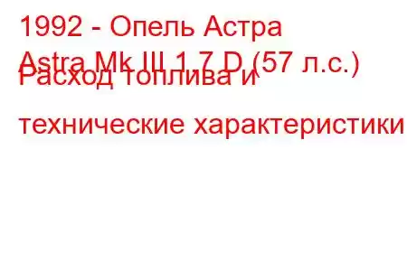 1992 - Опель Астра
Astra Mk III 1.7 D (57 л.с.) Расход топлива и технические характеристики