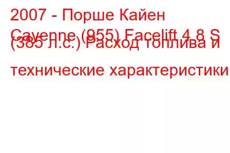 2007 - Порше Кайен
Cayenne (955) Facelift 4.8 S (385 л.с.) Расход топлива и технические характеристики