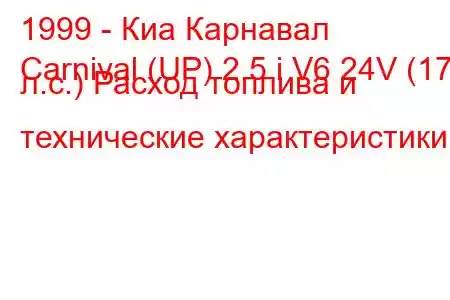 1999 - Киа Карнавал
Carnival (UP) 2.5 i V6 24V (175 л.с.) Расход топлива и технические характеристики