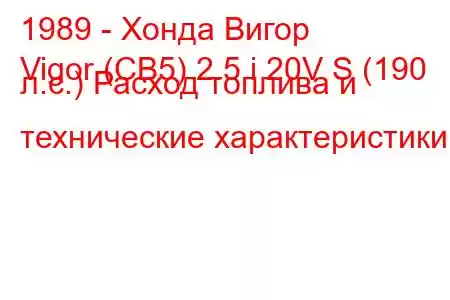 1989 - Хонда Вигор
Vigor (CB5) 2.5 i 20V S (190 л.с.) Расход топлива и технические характеристики