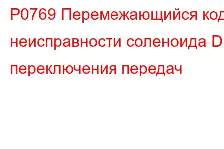 P0769 Перемежающийся код неисправности соленоида D переключения передач